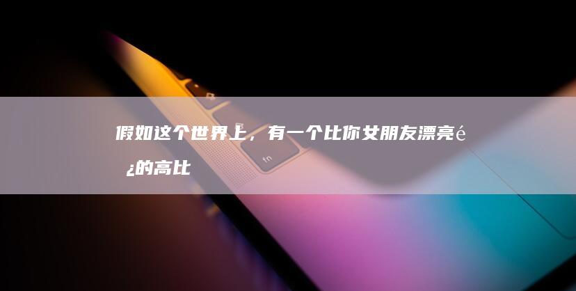 假如这个世界上，有一个比你女朋友漂亮长的高比她可爱比她懂事的女生说要追你，你会放弃现在女朋友吗？