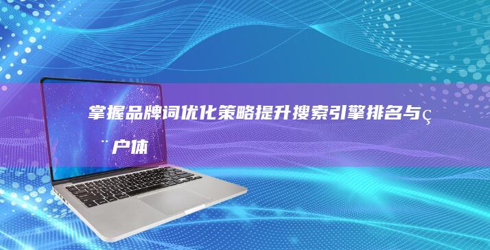 掌握品牌词优化策略：提升搜索引擎排名与用户体验